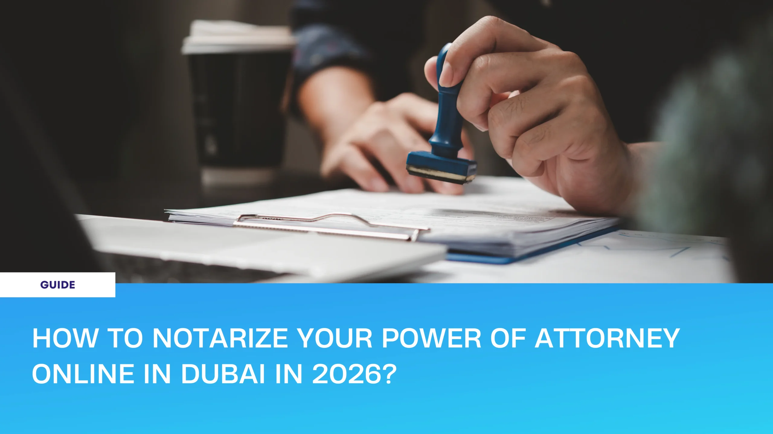 How to POA Notarization in Dubai online in 2026 guide